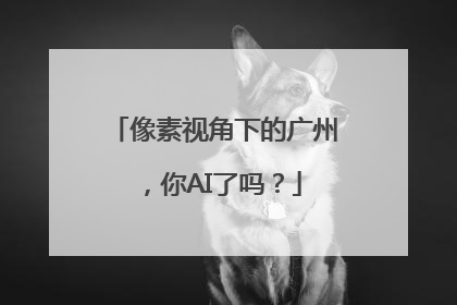 像素视角下的广州，你AI了吗？