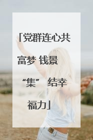 党群连心共富梦 钱景 “集” 结幸福力