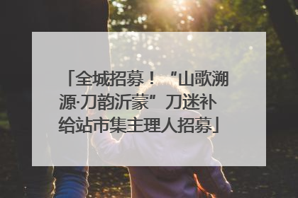 全城招募！“山歌溯源·刀韵沂蒙”刀迷补给站市集主理人招募