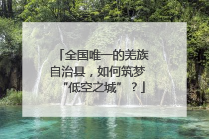 全国唯一的羌族自治县，如何筑梦“低空之城”？