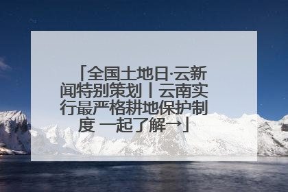 全国土地日·云新闻特别策划丨云南实行最严格耕地保护制度 一起了解→