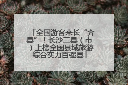 全国游客来长“奔县”！长沙三县（市）上榜全国县域旅游综合实力百强县
