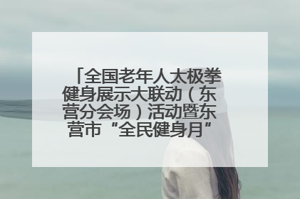 全国老年人太极拳健身展示大联动（东营分会场）活动暨东营市“全民健身月”启动仪式成功举行