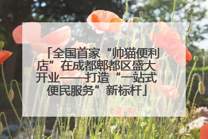 全国首家“帅猫便利店”在成都郫都区盛大开业——打造“一站式便民服务”新标杆
