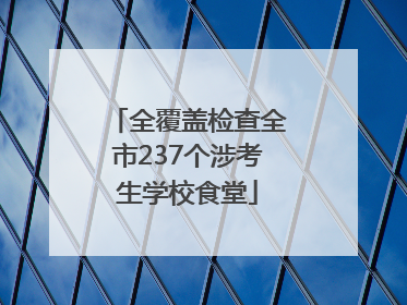 全覆盖检查全市237个涉考生学校食堂