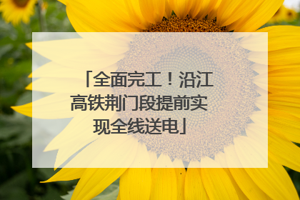 全面完工！沿江高铁荆门段提前实现全线送电