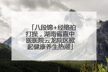 八段锦+经络拍打操，湖南省直中医医院云龙院区掀起健康养生热潮