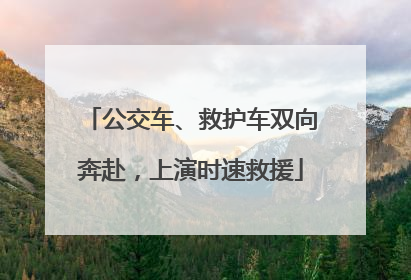 公交车、救护车双向奔赴，上演时速救援