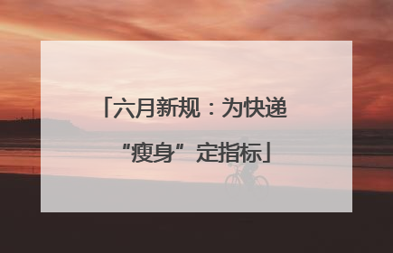 六月新规：为快递“瘦身”定指标