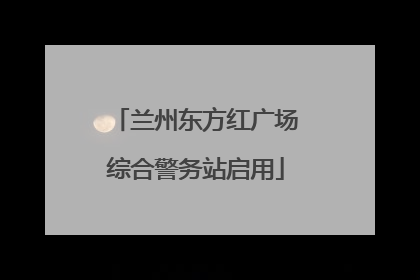 兰州东方红广场综合警务站启用