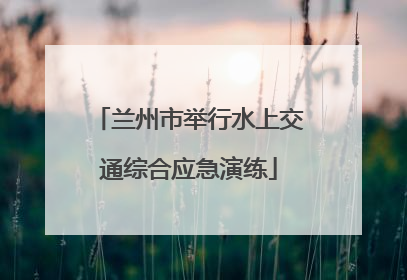 兰州市举行水上交通综合应急演练