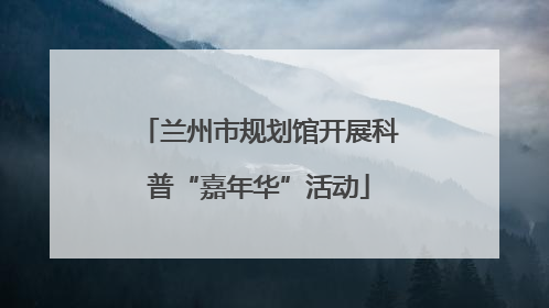 兰州市规划馆开展科普“嘉年华”活动