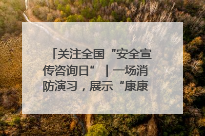 关注全国“安全宣传咨询日”｜一场消防演习，展示“康康”应急实力