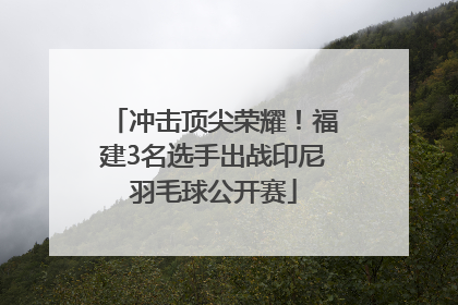 冲击顶尖荣耀！福建3名选手出战印尼羽毛球公开赛