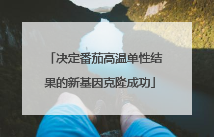 决定番茄高温单性结果的新基因克隆成功