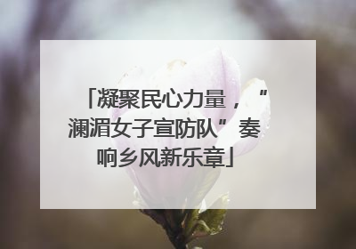 凝聚民心力量，“澜湄女子宣防队”奏响乡风新乐章