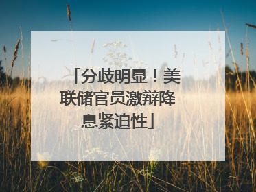 分歧明显！美联储官员激辩降息紧迫性