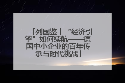 列国鉴丨“经济引擎”如何续航——德国中小企业的百年传承与时代挑战