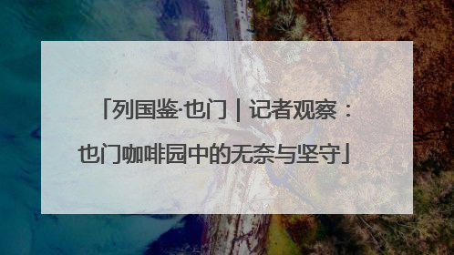 列国鉴·也门｜记者观察：也门咖啡园中的无奈与坚守