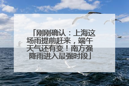 刚刚确认：上海这场雨提前赶来，端午天气还有变！南方强降雨进入最强时段