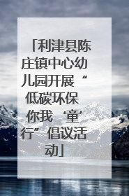 利津县陈庄镇中心幼儿园开展“低碳环保 你我‘童’行”倡议活动