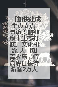 加快建成生态支点 寻访美丽细胞丨生态打底、文化引流 天门知青农场节假高峰日接待游客2万人次