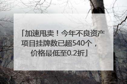 加速甩卖！今年不良资产项目挂牌数已超540个，价格最低至0.2折