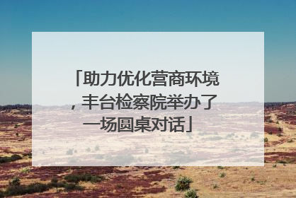助力优化营商环境，丰台检察院举办了一场圆桌对话
