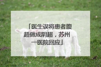 医生误将患者腹超做成阴超，苏州一医院回应