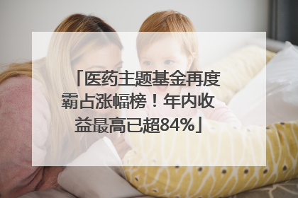 医药主题基金再度霸占涨幅榜！年内收益最高已超84%