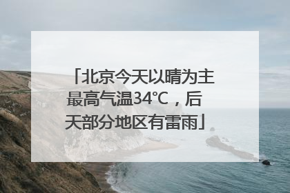 北京今天以晴为主最高气温34℃，后天部分地区有雷雨
