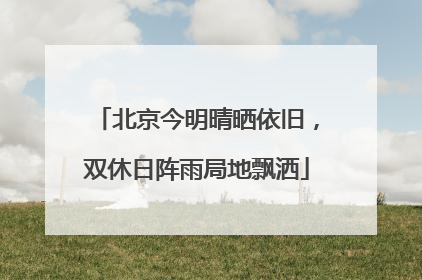 北京今明晴晒依旧，双休日阵雨局地飘洒