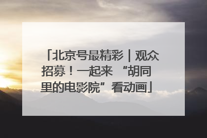 北京号最精彩｜观众招募！一起来 “胡同里的电影院”看动画