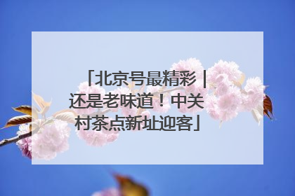 北京号最精彩｜还是老味道！中关村茶点新址迎客