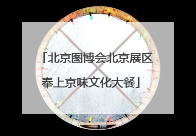 北京图博会北京展区奉上京味文化大餐