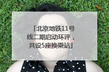 北京地铁11号线二期启动环评，共设5座换乘站
