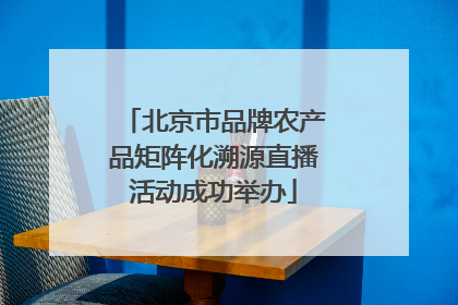 北京市品牌农产品矩阵化溯源直播活动成功举办