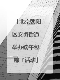 北京朝阳区安贞街道举办端午包粽子活动