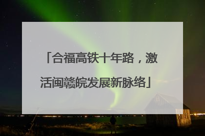 合福高铁十年路，激活闽赣皖发展新脉络