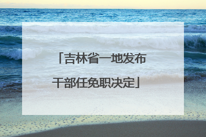 吉林省一地发布干部任免职决定