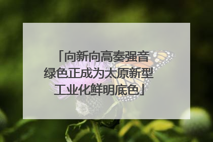 向新向高奏强音 绿色正成为太原新型工业化鲜明底色