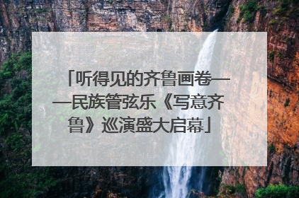 听得见的齐鲁画卷——民族管弦乐《写意齐鲁》巡演盛大启幕