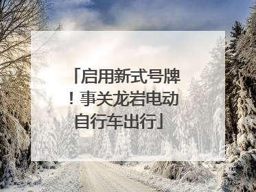 启用新式号牌！事关龙岩电动自行车出行