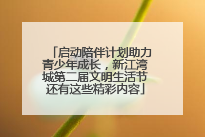 启动陪伴计划助力青少年成长，新江湾城第二届文明生活节还有这些精彩内容