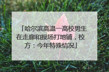 哈尔滨高温一高校男生在走廊和操场打地铺，校方：今年特殊情况