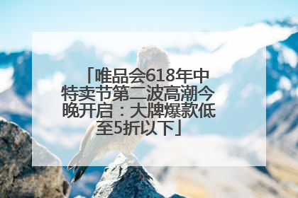 唯品会618年中特卖节第二波高潮今晚开启：大牌爆款低至5折以下