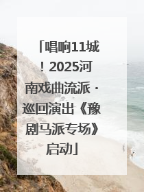 唱响11城！2025河南戏曲流派・巡回演出《豫剧马派专场》启动