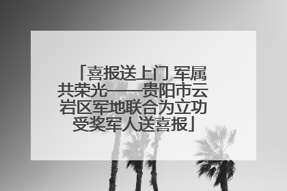 喜报送上门 军属共荣光——贵阳市云岩区军地联合为立功受奖军人送喜报