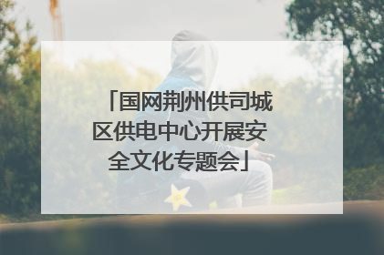 国网荆州供司城区供电中心开展安全文化专题会