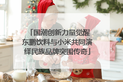 国潮创新力量觉醒 东鹏饮料与小米共同演绎民族品牌突围传奇
